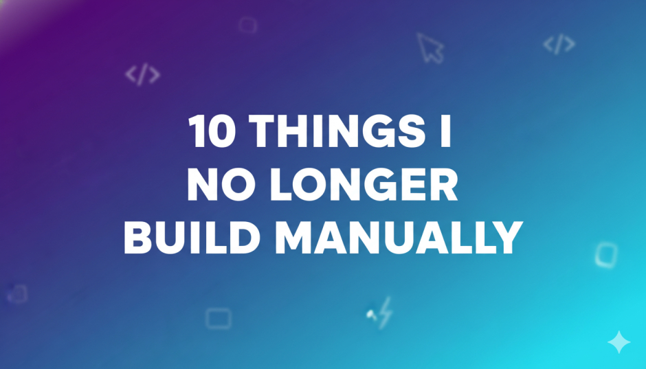 10 Things I No Longer Build Manually as a Developer